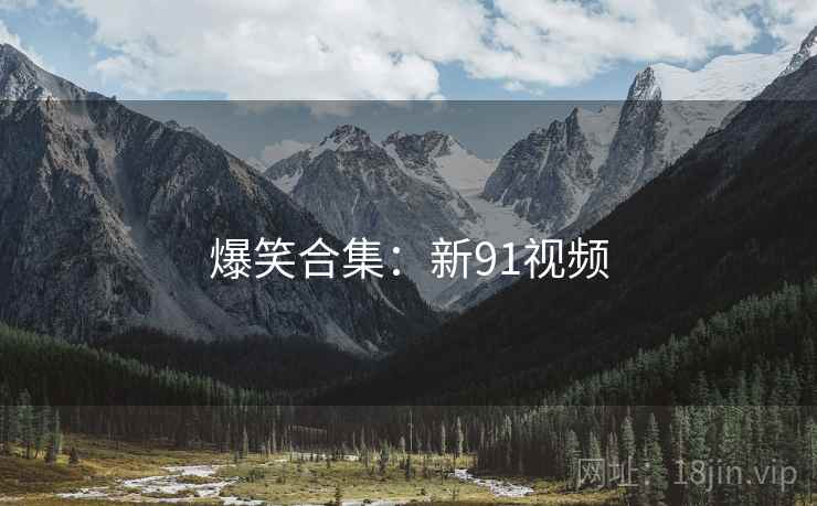 爆笑合集：新91视频