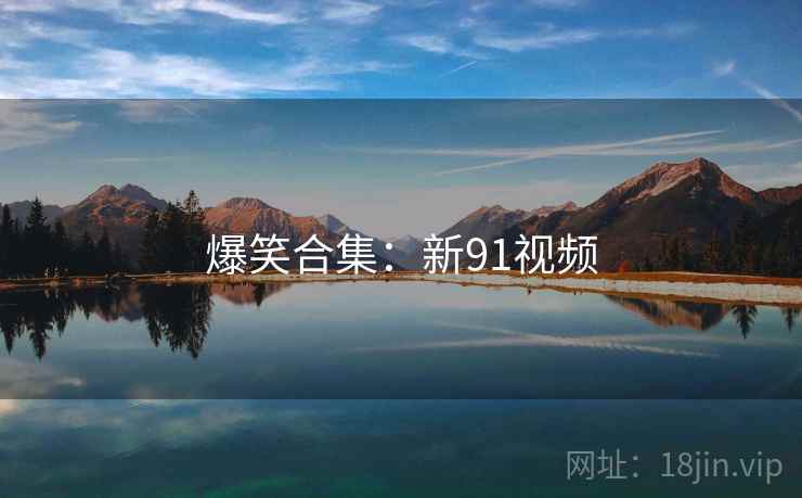 爆笑合集：新91视频