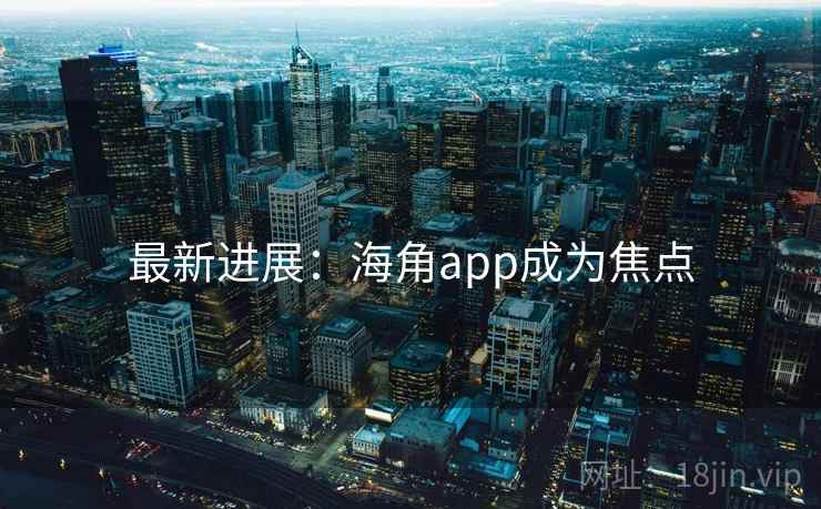 最新进展:海角app成为焦点 最新进展:海角app成为焦点