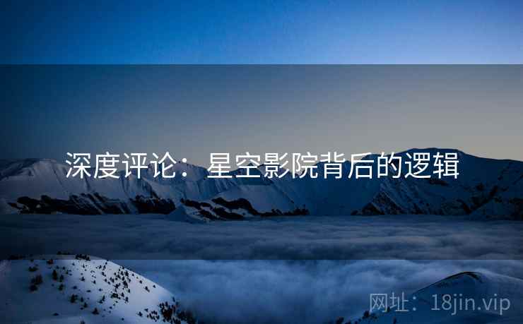 深度评论：星空影院背后的逻辑