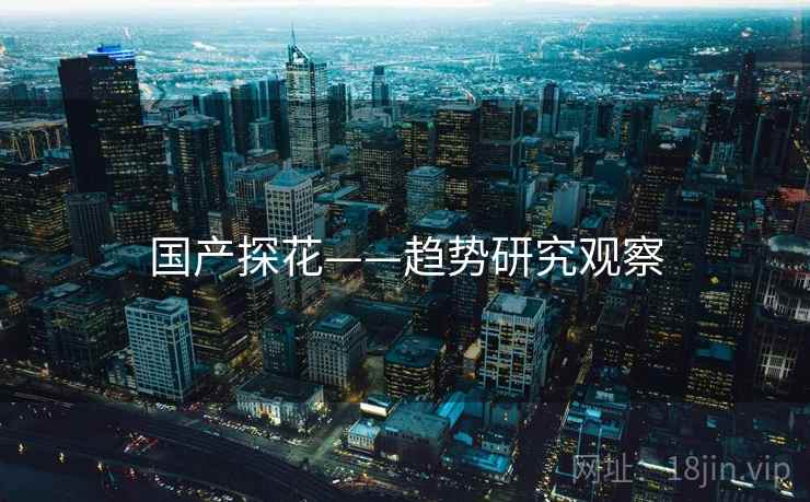 国产探花——趋势研究观察