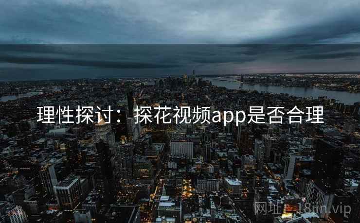 理性探讨：探花视频app是否合理