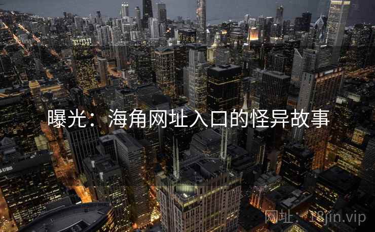 曝光：海角网址入口的怪异故事