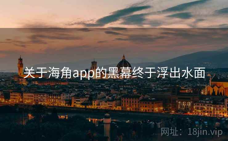 关于海角app的黑幕终于浮出水面