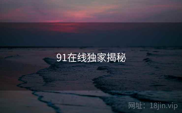 91在线独家揭秘