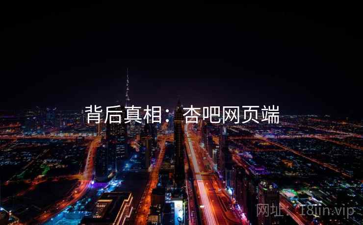 背后真相：杏吧网页端