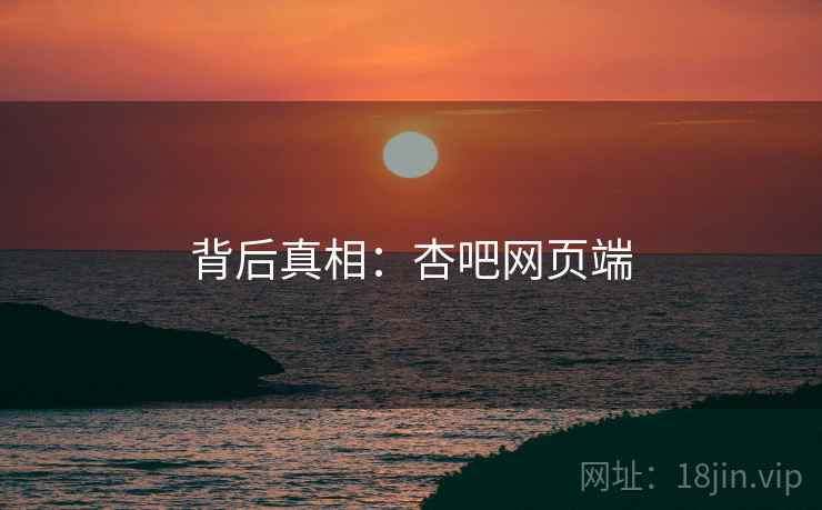 背后真相：杏吧网页端