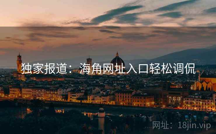 独家报道：海角网址入口轻松调侃