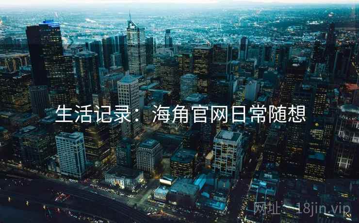 生活记录：海角官网日常随想