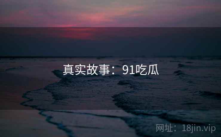 真实故事：91吃瓜