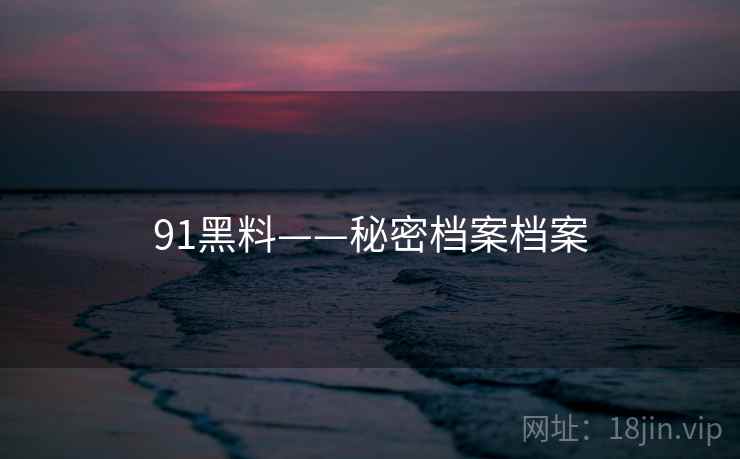 91黑料——秘密档案档案
