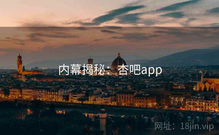 内幕揭秘：杏吧app