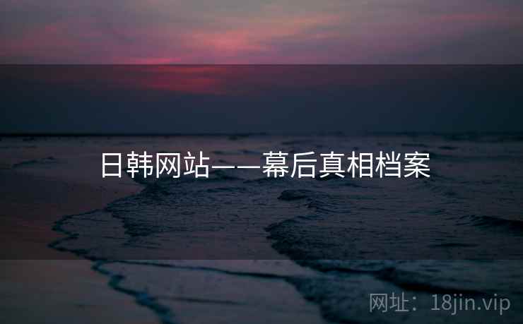 日韩网站——幕后真相档案