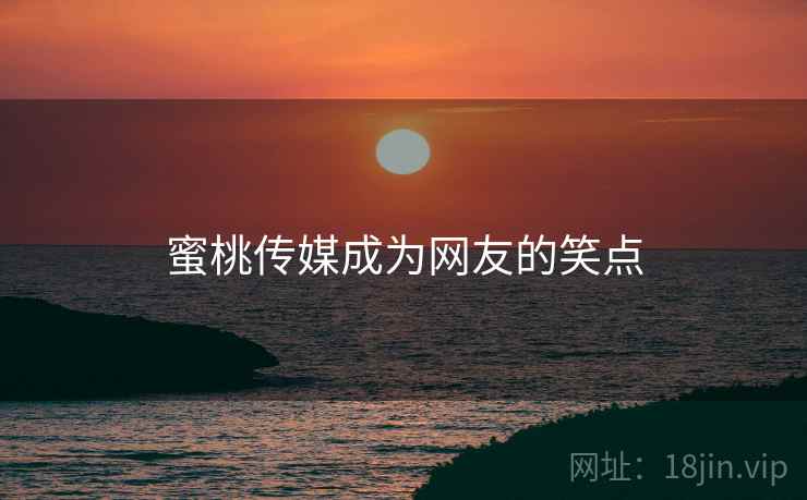 蜜桃传媒成为网友的笑点