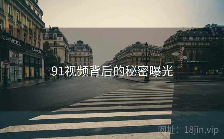 91视频背后的秘密曝光