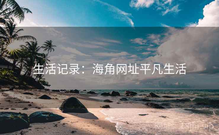 生活记录:海角网址平凡生活 生活记录:海角网址平凡生活