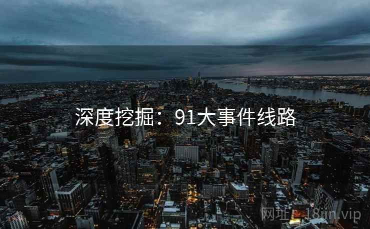 深度挖掘:91大事件线路
