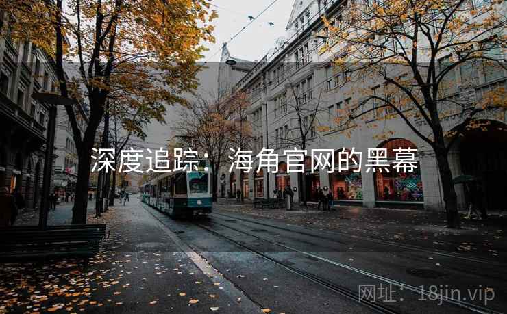 深度追踪:海角官网的黑幕 深度追踪:海角官网的黑幕