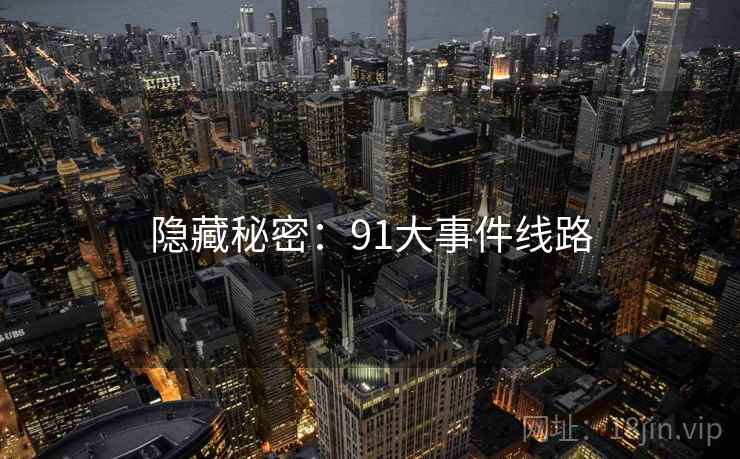 隐藏秘密:91大事件线路 隐藏秘密:91大事件线路
