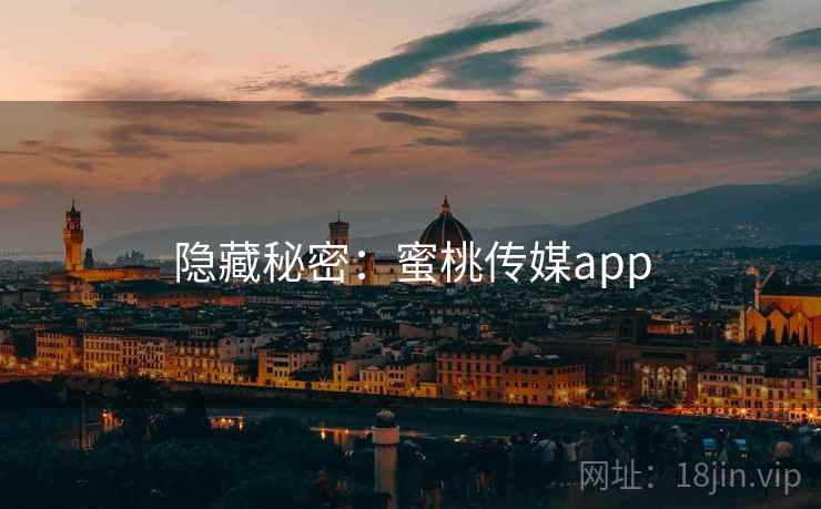 隐藏秘密:蜜桃传媒app 隐藏秘密:蜜桃传媒app
