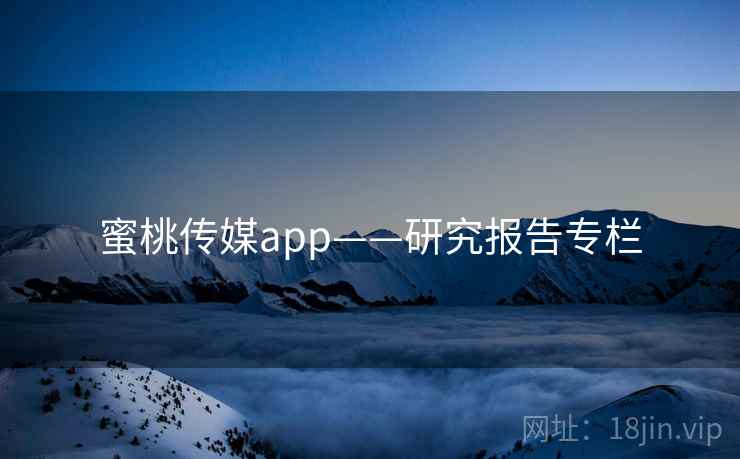 蜜桃传媒app——研究报告专栏 蜜桃传媒app——研究报告专栏