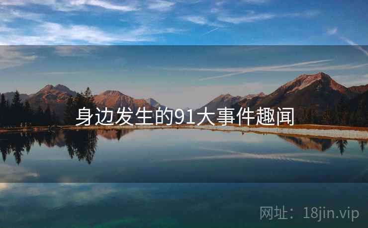 身边发生的91大事件趣闻 身边发生的91大事件趣闻