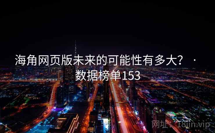 海角网页版未来的可能性有多大? · 数据榜单153 海角网页版未来的可能性有多大? · 数据榜单153