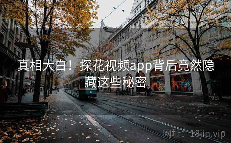 真相大白!探花视频app背后竟然隐藏这些秘密