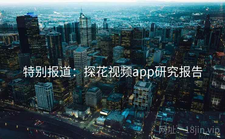 特别报道:探花视频app研究报告