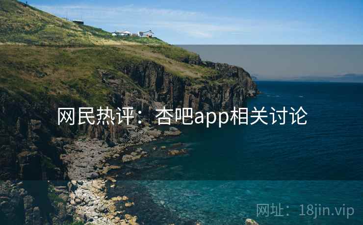 网民热评:杏吧app相关讨论