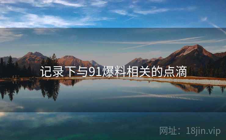 记录下与91爆料相关的点滴
