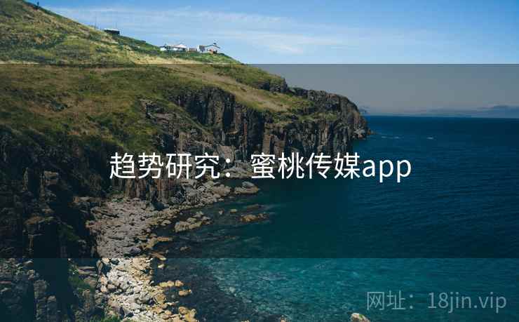趋势研究:蜜桃传媒app