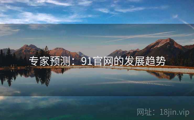 专家预测:91官网的发展趋势 专家预测:91官网的发展趋势