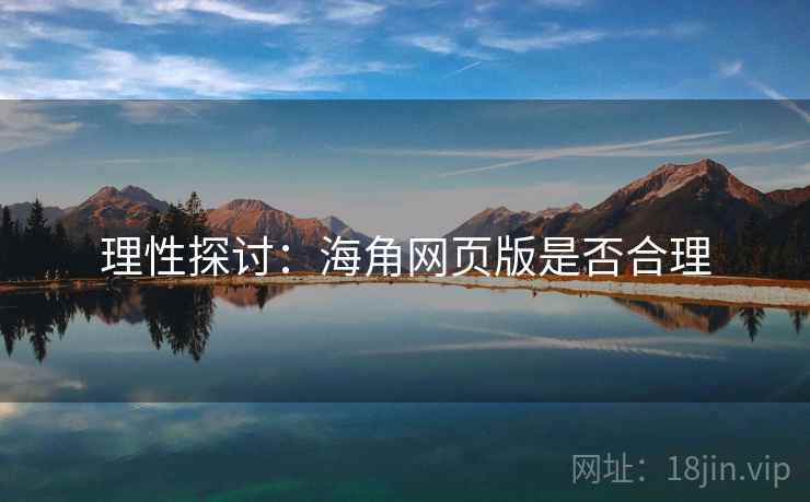 理性探讨:海角网页版是否合理 理性探讨:海角网页版是否合理
