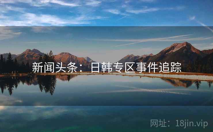 新闻头条:日韩专区事件追踪