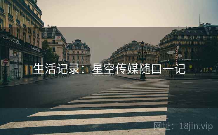 生活记录:星空传媒随口一记