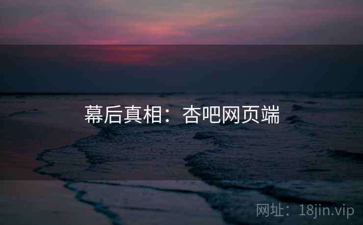 幕后真相：杏吧网页端