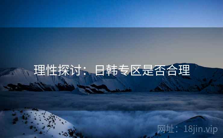 理性探讨:日韩专区是否合理