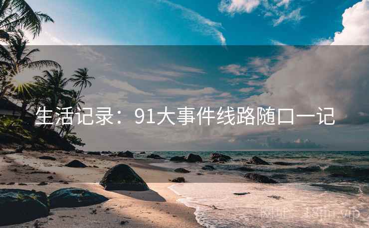 生活记录:91大事件线路随口一记